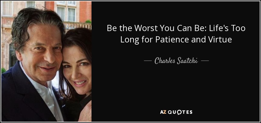 Be the Worst You Can Be: Life's Too Long for Patience and Virtue - Charles Saatchi