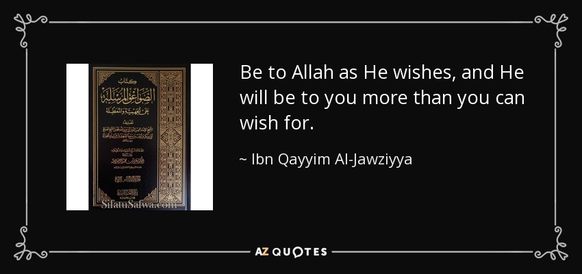Be to Allah as He wishes, and He will be to you more than you can wish for. - Ibn Qayyim Al-Jawziyya