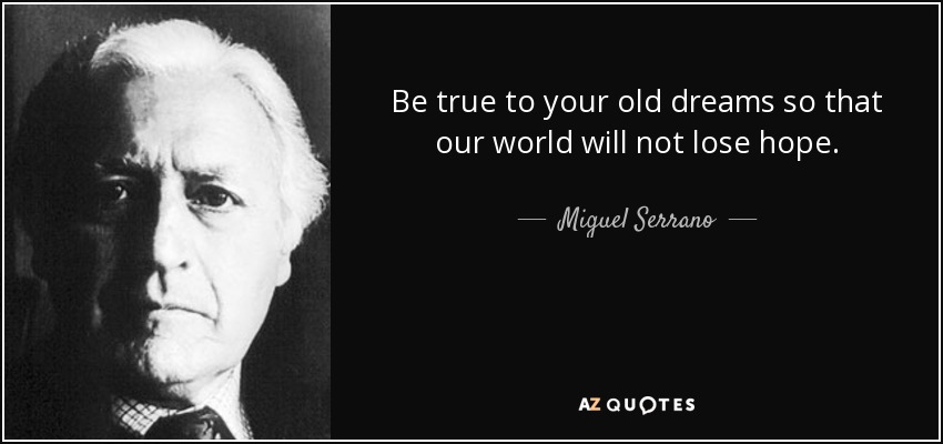 Be true to your old dreams so that our world will not lose hope. - Miguel Serrano