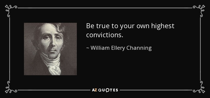 Be true to your own highest convictions. - William Ellery Channing