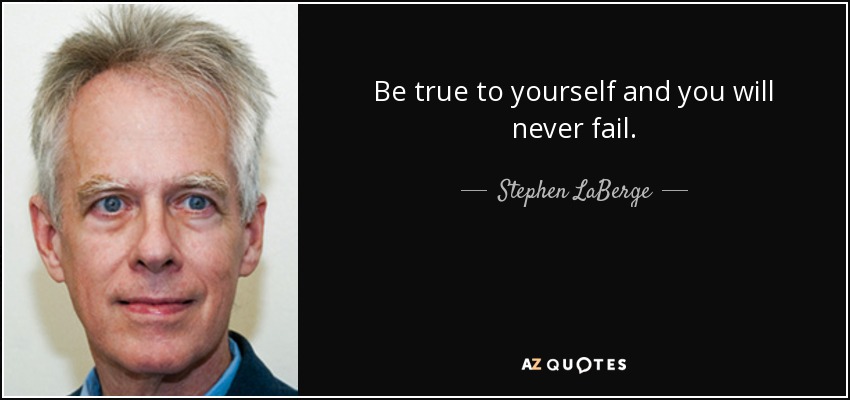 Be true to yourself and you will never fail. - Stephen LaBerge