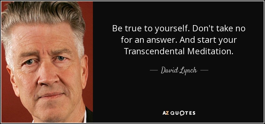 Be true to yourself. Don't take no for an answer. And start your Transcendental Meditation. - David Lynch