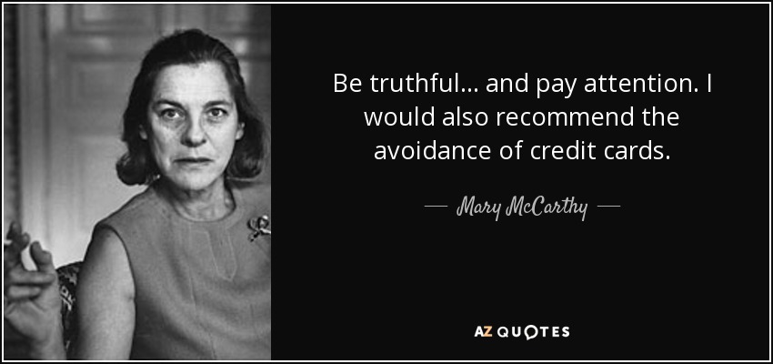 Be truthful... and pay attention. I would also recommend the avoidance of credit cards. - Mary McCarthy