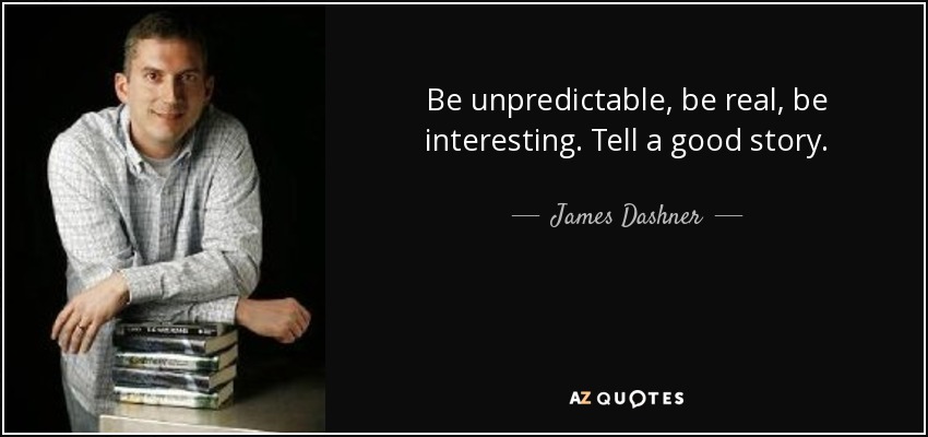 Be unpredictable, be real, be interesting. Tell a good story. - James Dashner