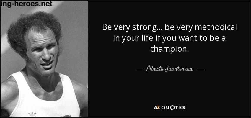 Be very strong... be very methodical in your life if you want to be a champion. - Alberto Juantorena
