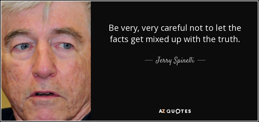 Be very, very careful not to let the facts get mixed up with the truth. - Jerry Spinelli