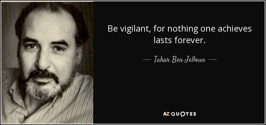 Be vigilant, for nothing one achieves lasts forever. - Tahar Ben Jelloun