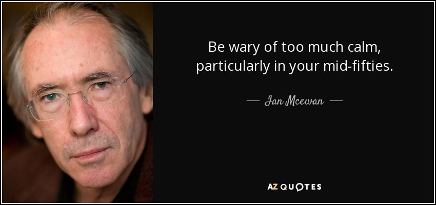 Be wary of too much calm, particularly in your mid-fifties. - Ian Mcewan