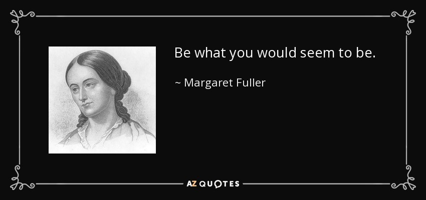 Be what you would seem to be. - Margaret Fuller