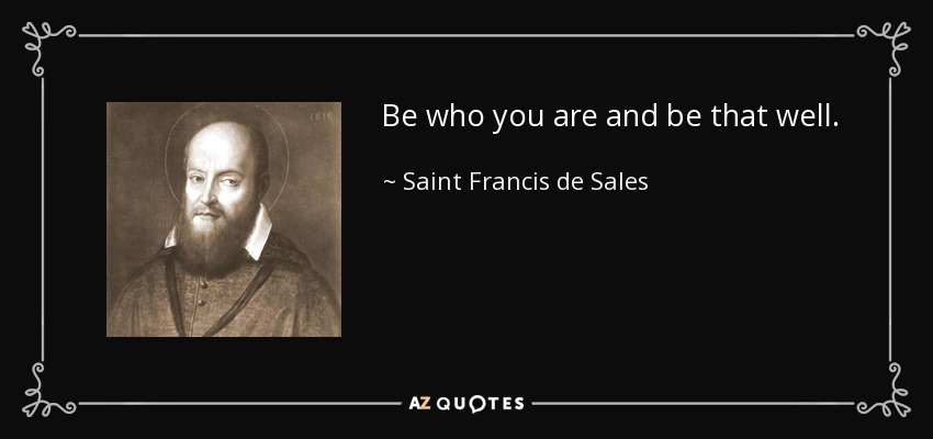 Be who you are and be that well. - Saint Francis de Sales
