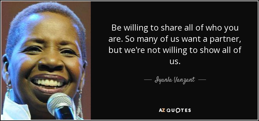 Be willing to share all of who you are. So many of us want a partner, but we're not willing to show all of us. - Iyanla Vanzant