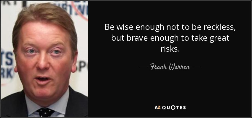 Be wise enough not to be reckless, but brave enough to take great risks. - Frank Warren