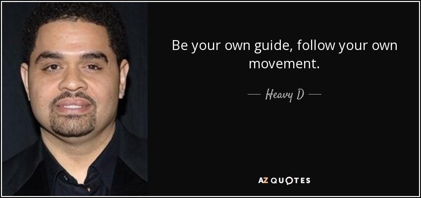 Be your own guide, follow your own movement. - Heavy D