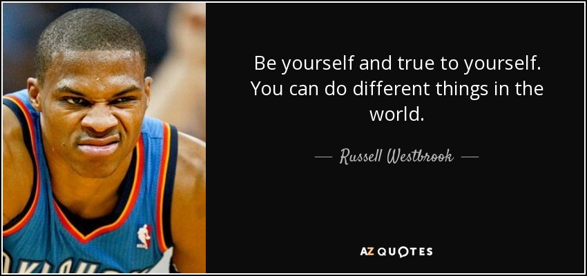 Be yourself and true to yourself. You can do different things in the world. - Russell Westbrook