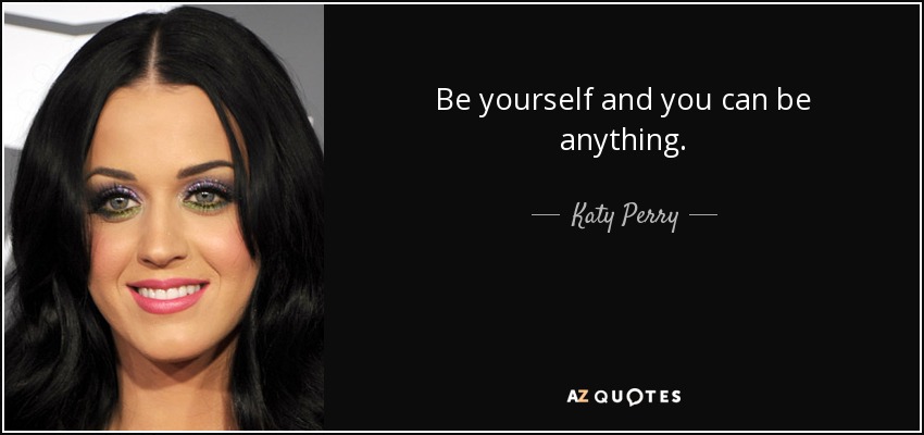 Be yourself and you can be anything. - Katy Perry