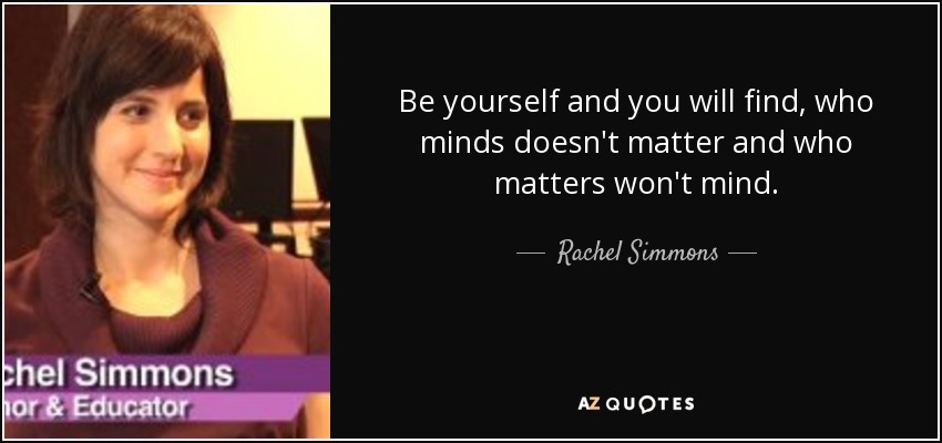 Be yourself and you will find, who minds doesn't matter and who matters won't mind. - Rachel Simmons