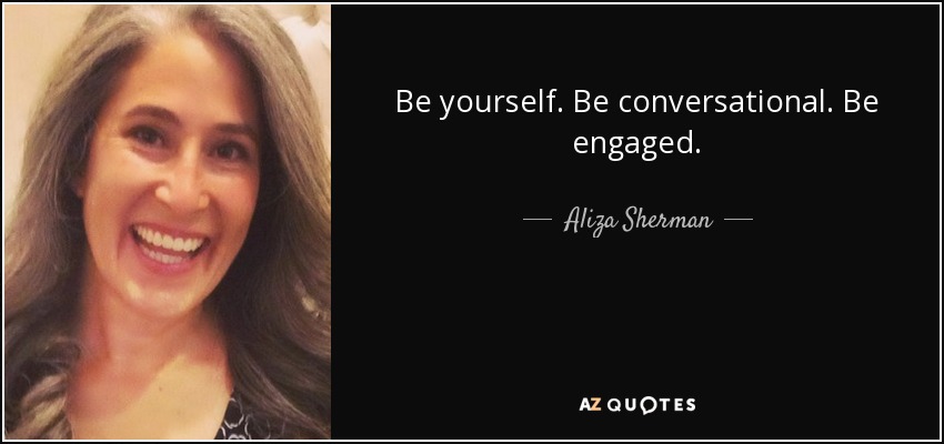 Be yourself. Be conversational. Be engaged. - Aliza Sherman