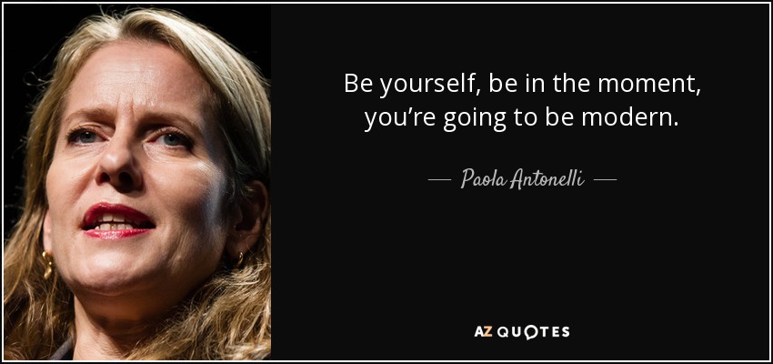 Be yourself, be in the moment, you’re going to be modern. - Paola Antonelli