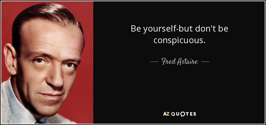 Be yourself-but don't be conspicuous. - Fred Astaire