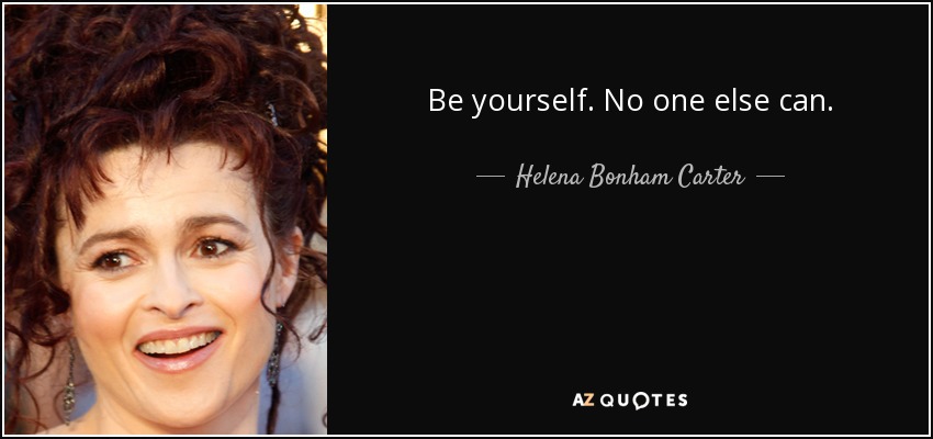 Be yourself. No one else can. - Helena Bonham Carter