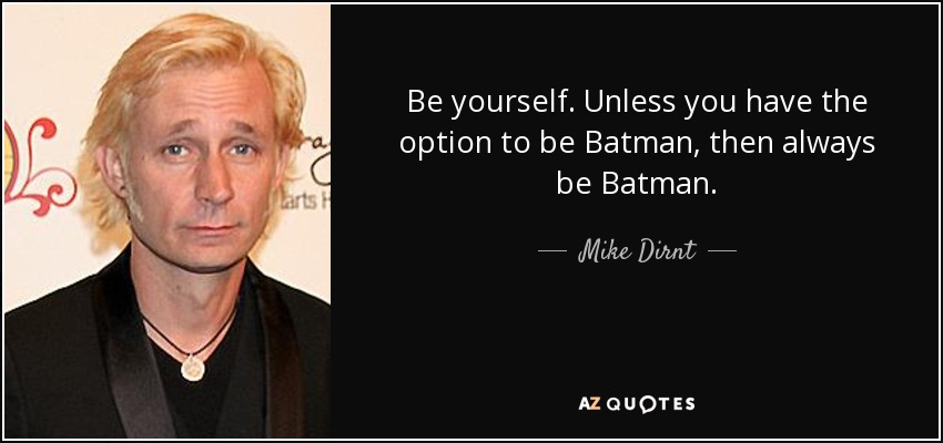 Be yourself. Unless you have the option to be Batman, then always be Batman. - Mike Dirnt