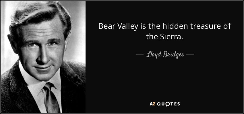 Bear Valley is the hidden treasure of the Sierra. - Lloyd Bridges