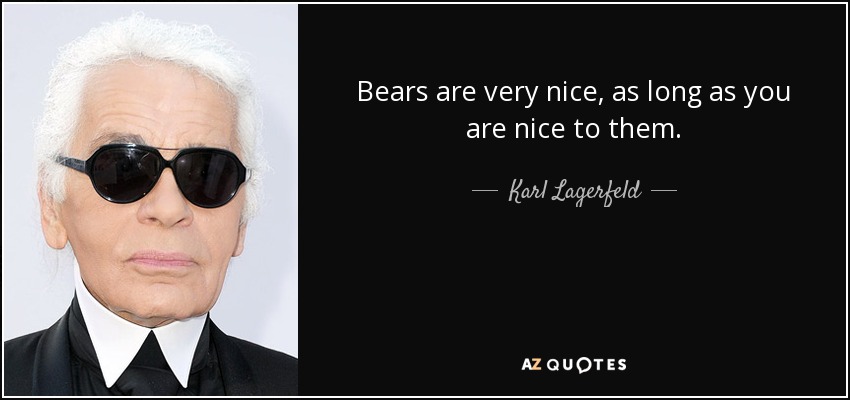 Bears are very nice, as long as you are nice to them. - Karl Lagerfeld