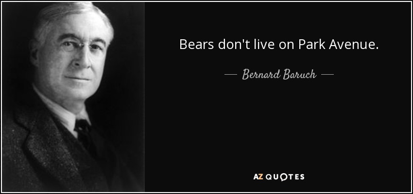 Bears don't live on Park Avenue. - Bernard Baruch