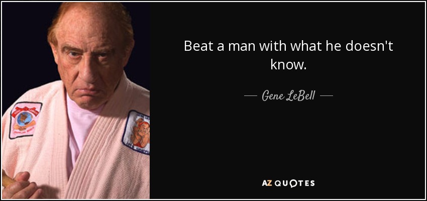 Beat a man with what he doesn't know. - Gene LeBell