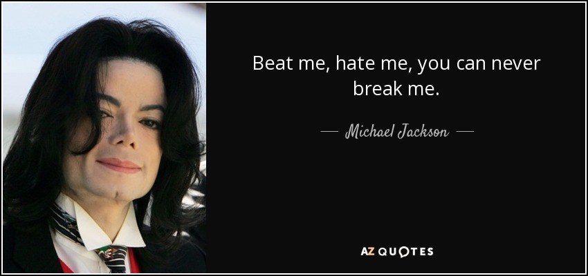 Beat me, hate me, you can never break me. - Michael Jackson