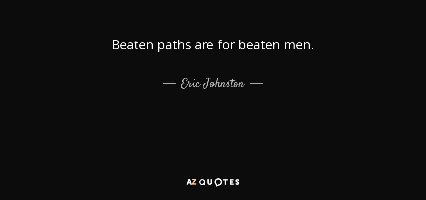 Beaten paths are for beaten men. - Eric Johnston