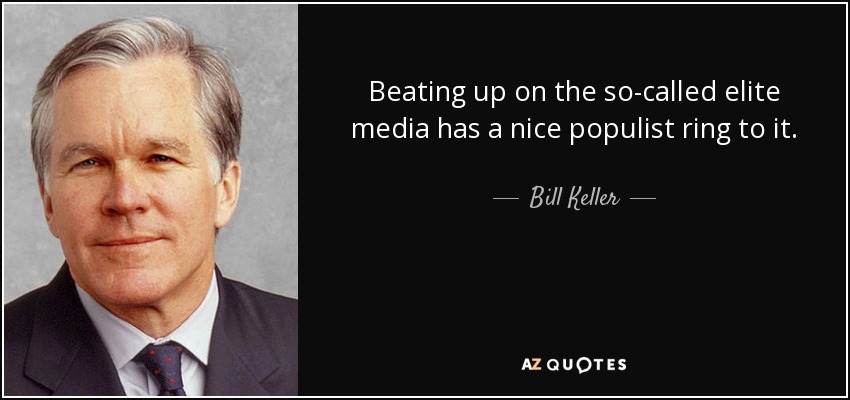 Beating up on the so-called elite media has a nice populist ring to it. - Bill Keller