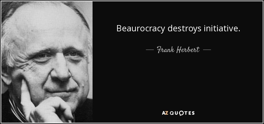 Beaurocracy destroys initiative. - Frank Herbert