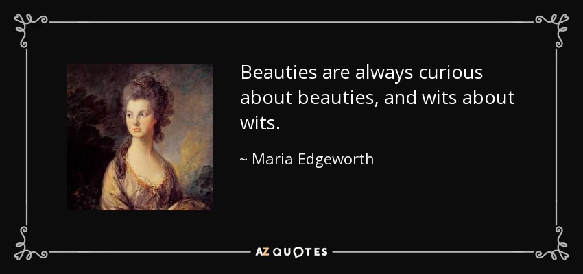 Beauties are always curious about beauties, and wits about wits. - Maria Edgeworth
