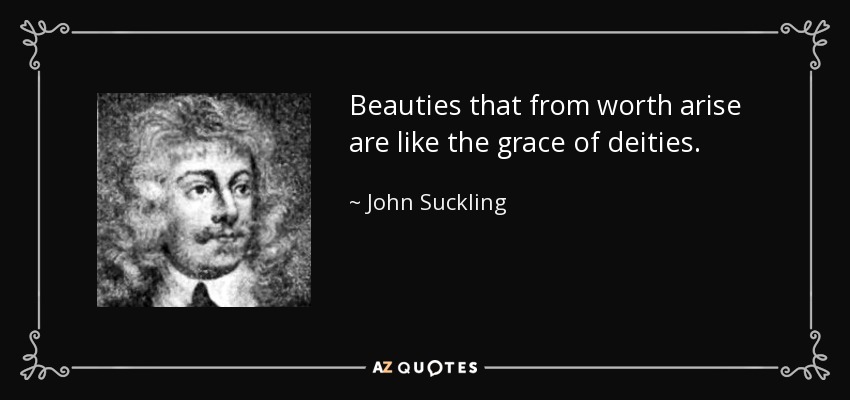 Beauties that from worth arise are like the grace of deities. - John Suckling