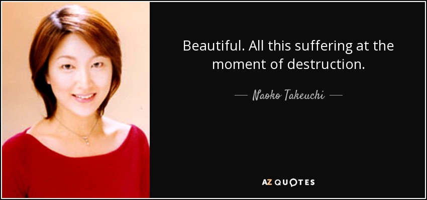 Beautiful. All this suffering at the moment of destruction. - Naoko Takeuchi