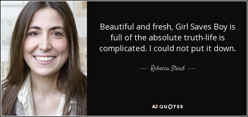 Beautiful and fresh, Girl Saves Boy is full of the absolute truth-life is complicated. I could not put it down. - Rebecca Stead