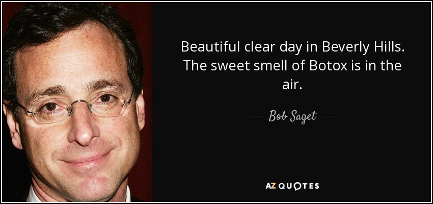 Beautiful clear day in Beverly Hills. The sweet smell of Botox is in the air. - Bob Saget