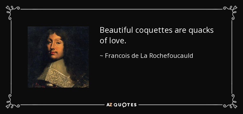 Beautiful coquettes are quacks of love. - Francois de La Rochefoucauld