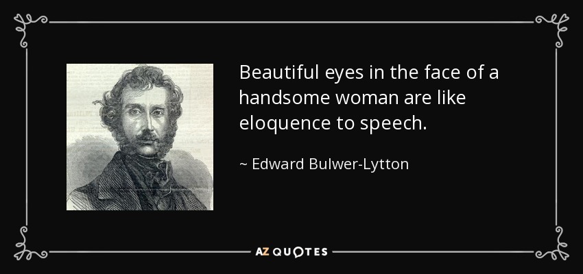 Beautiful eyes in the face of a handsome woman are like eloquence to speech. - Edward Bulwer-Lytton, 1st Baron Lytton