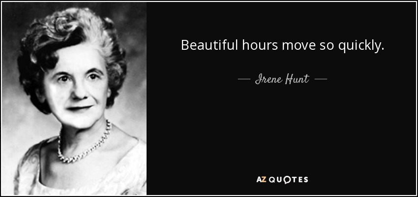 Beautiful hours move so quickly. - Irene Hunt