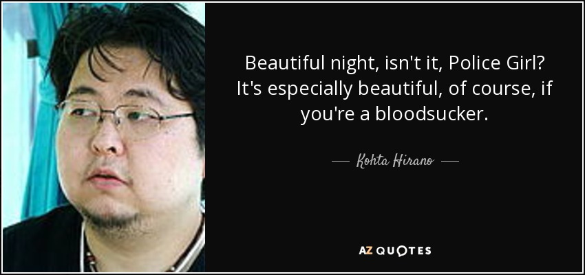 Beautiful night, isn't it, Police Girl? It's especially beautiful, of course, if you're a bloodsucker. - Kohta Hirano