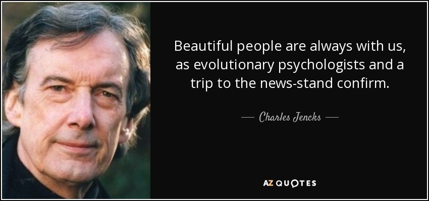 Beautiful people are always with us, as evolutionary psychologists and a trip to the news-stand confirm. - Charles Jencks