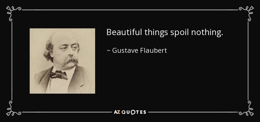 Beautiful things spoil nothing. - Gustave Flaubert