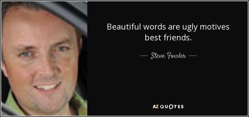 Beautiful words are ugly motives best friends. - Steve Fowler