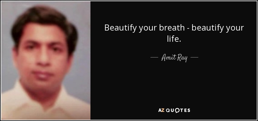 Beautify your breath - beautify your life. - Amit Ray