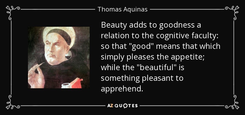 Beauty adds to goodness a relation to the cognitive faculty: so that 