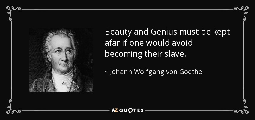 Beauty and Genius must be kept afar if one would avoid becoming their slave. - Johann Wolfgang von Goethe
