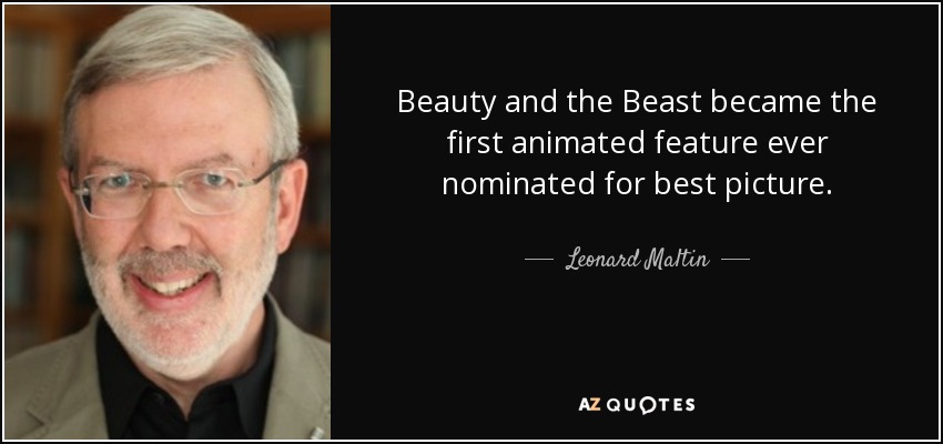 Beauty and the Beast became the first animated feature ever nominated for best picture. - Leonard Maltin