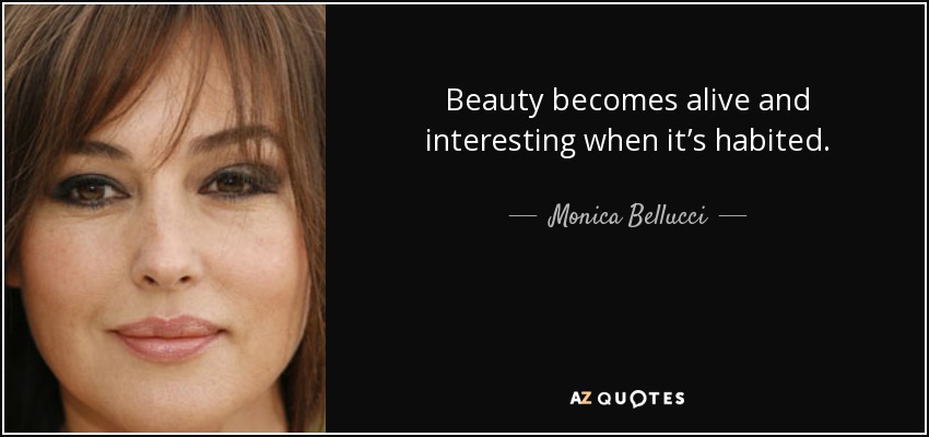 Beauty becomes alive and interesting when it’s habited. - Monica Bellucci